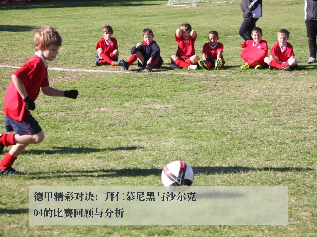 德甲精彩对决：拜仁慕尼黑与沙尔克04的比赛回顾与分析
